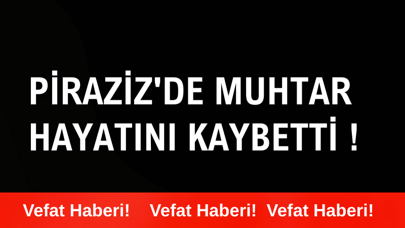 Piraziz'de Muhtar hayatını kaybetti!